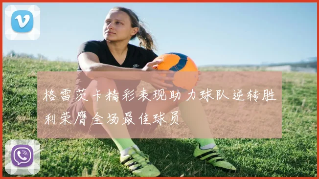 格雷茨卡精彩表现助力球队逆转胜利荣膺全场最佳球员