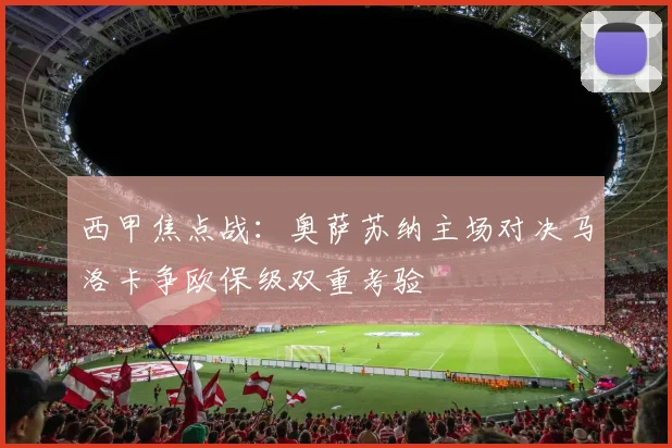 西甲焦点战：奥萨苏纳主场对决马洛卡争欧保级双重考验